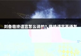 刘备临终遗言怎么说的？临终遗言英语怎么说