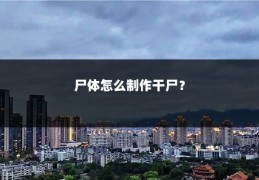 尸体怎么制作干尸？