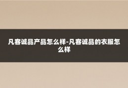 凡客诚品产品怎么样-凡客诚品的衣服怎么样