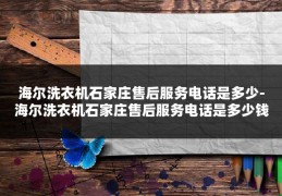 海尔洗衣机石家庄售后服务电话是多少-海尔洗衣机石家庄售后服务电话是多少钱