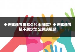 小天鹅洗衣机怎么脱水图解?小天鹅洗衣机不脱水怎么解决视频