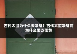 古代太监为什么要净身?古代太监净身前为什么要吃蛋黄
