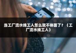 当工厂流水线工人怎么就不体面了？（工厂流水线工人）