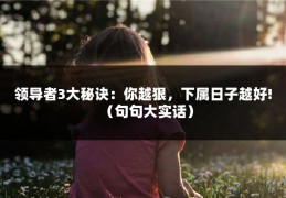 领导者3大秘诀：你越狠，下属日子越好!（句句大实话）