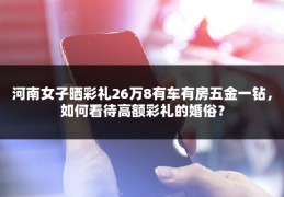 河南女子晒彩礼26万8有车有房五金一钻，如何看待高额彩礼的婚俗？