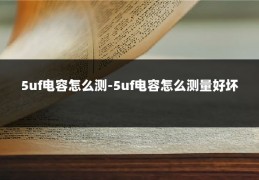 5uf电容怎么测-5uf电容怎么测量好坏
