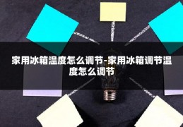 家用冰箱温度怎么调节-家用冰箱调节温度怎么调节