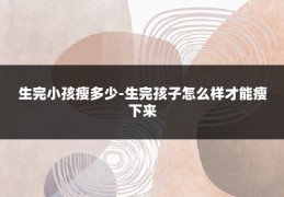 生完小孩瘦多少-生完孩子怎么样才能瘦下来