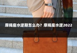摩羯座水逆期怎么办?摩羯座水逆2022