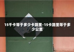 15千卡等于多少卡路里-15卡路里等于多少公里