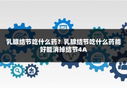 乳腺结节吃什么药?乳腺结节吃什么药能好能消掉结节4A