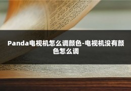 Panda电视机怎么调颜色-电视机没有颜色怎么调
