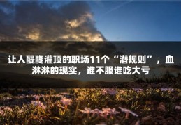 让人醍醐灌顶的职场11个“潜规则”，血淋淋的现实，谁不服谁吃大亏