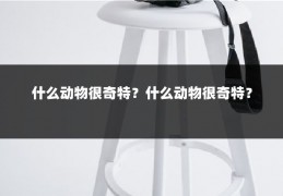 什么动物很奇特?什么动物很奇特?