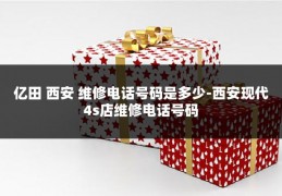 亿田 西安 维修电话号码是多少-西安现代4s店维修电话号码
