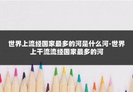 世界上流经国家最多的河是什么河-世界上干流流经国家最多的河