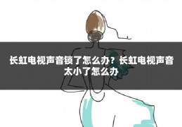 长虹电视声音锁了怎么办？长虹电视声音太小了怎么办