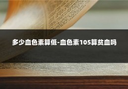 多少血色素算低-血色素105算贫血吗