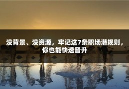 没背景、没资源，牢记这7条职场潜规则，你也能快速晋升