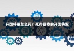 开国将军怎么死?死得最惨的开国将军