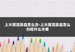 上火就流鼻血怎么办-上火就流鼻血怎么办吃什么水果