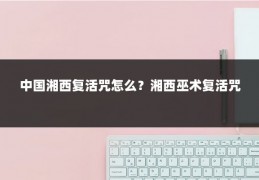 中国湘西复活咒怎么?湘西巫术复活咒