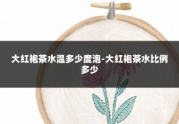 大红袍茶水温多少度泡-大红袍茶水比例多少