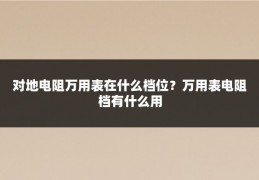 对地电阻万用表在什么档位？万用表电阻档有什么用