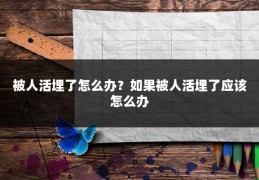 被人活埋了怎么办？如果被人活埋了应该怎么办