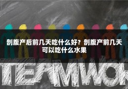 剖腹产后前几天吃什么好?剖腹产前几天可以吃什么水果