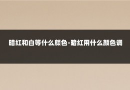 暗红和白等什么颜色-暗红用什么颜色调