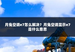 月兔空调e7怎么解决?月兔空调显示e7是什么意思