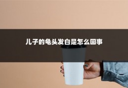 儿子的龟头发白是怎么回事