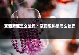 空调差氟怎么处理？空调散热差怎么处理