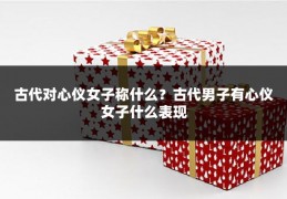 古代对心仪女子称什么？古代男子有心仪女子什么表现
