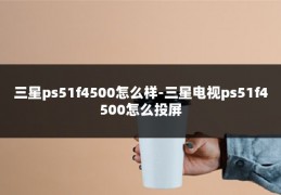 三星ps51f4500怎么样-三星电视ps51f4500怎么投屏