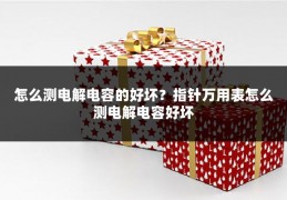 怎么测电解电容的好坏?指针万用表怎么测电解电容好坏