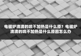 电磁炉滴滴的响不加热是什么原?电磁炉滴滴的响不加热是什么原因怎么办