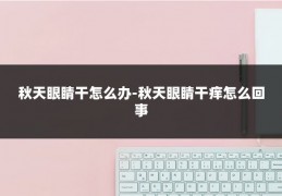 秋天眼睛干怎么办-秋天眼睛干痒怎么回事