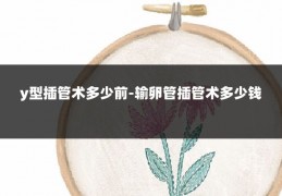 y型插管术多少前-输卵管插管术多少钱