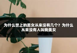 为什么世上的美女从来没有几个？为什么从来没有人叫我美女
