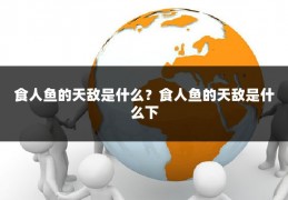 食人鱼的天敌是什么？食人鱼的天敌是什么下