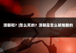 清朝和？|怎么死的？清朝是怎么被推翻的