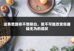 这条思路你不想明白，就不可能改变你庸碌无为的现状