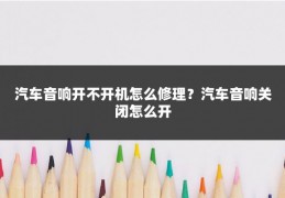 汽车音响开不开机怎么修理？汽车音响关闭怎么开