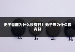 无子番茄为什么没有籽？无子瓜为什么没有籽