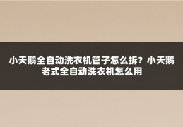 小天鹅全自动洗衣机管子怎么拆？小天鹅老式全自动洗衣机怎么用