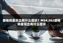 腰椎间盘突出有什么症状?M54.502腰椎间盘突出有什么症状