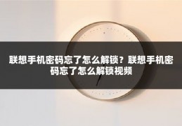 联想手机密码忘了怎么解锁？联想手机密码忘了怎么解锁视频