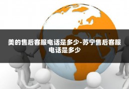 美的售后客服电话是多少-苏宁售后客服电话是多少